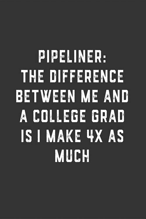 Pipeliner: The Difference Between Me and a College Grad is I Make 4x as Much: Blank Lined Notebook (Paperback)