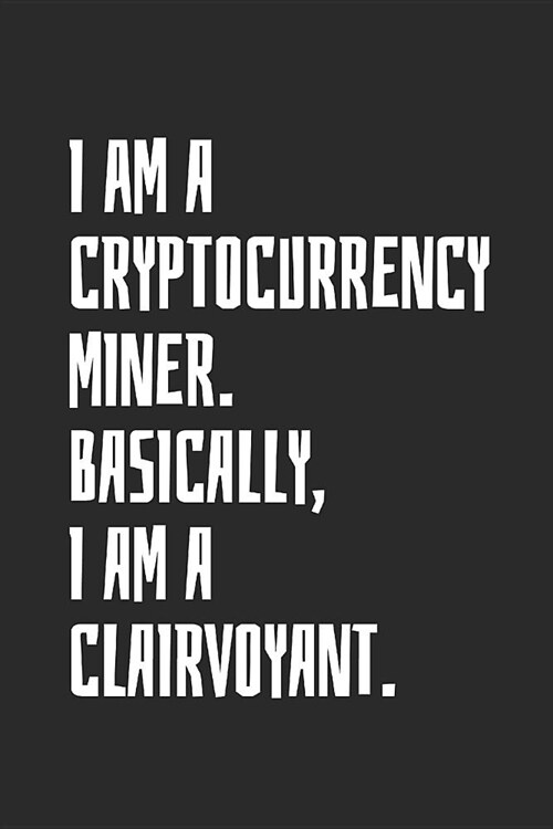 I Am A Cryptocurrency Miner. Basically, I Am A Clairvoyant: Blank Lined Notebook (Paperback)