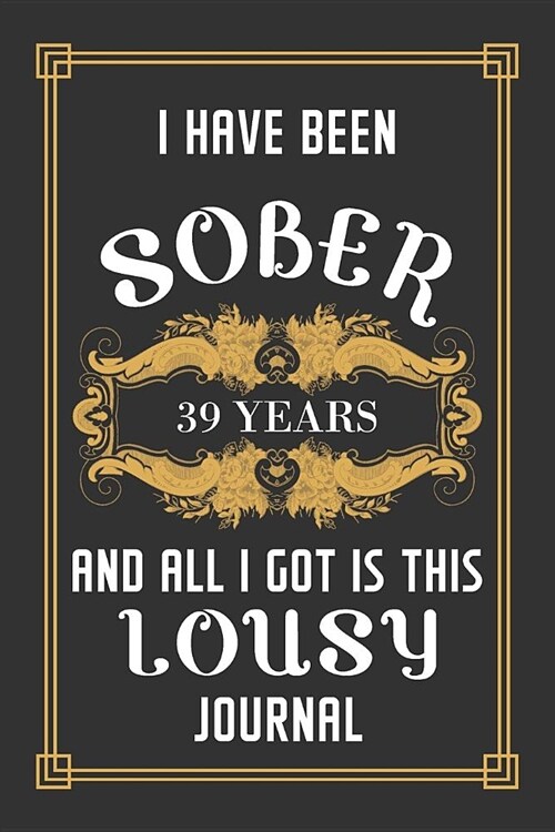 39 Years Sober Journal: Lined Journal / Notebook / Diary - 39th Year of Sobriety - Funny and Practical Alternative to a Card - Sobriety Gifts (Paperback)