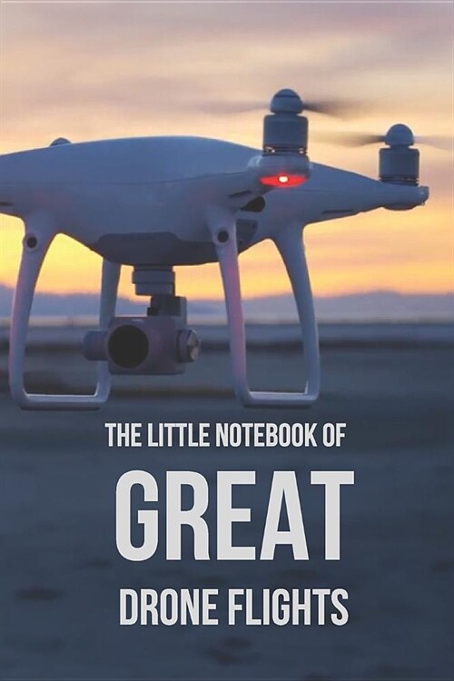 The Little Notebook of Great Drone Flights: UAV Journal: 6 x 9. Journal for Drone Pilots and Operators, Ideal Notebook Gift for Drone Owners With Quot (Paperback)