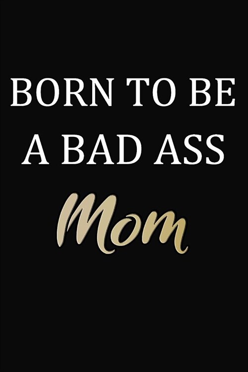 Born To Be A Bad Ass Mom: Journal Gift For Badass Mom To Use As A Gratitude Journal, Planner, Diary, Take Notes, Goal Setting ( 6 x 9 120 Pages (Paperback)