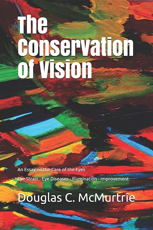 The Conservation of Vision: An Essay on the Care of the Eyes - Eye Strain - Eye Diseases - Illumination - Improvement (Paperback)