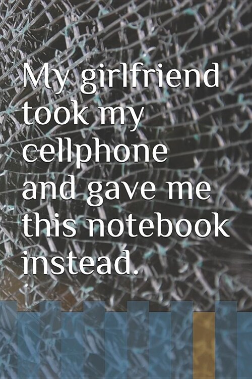My girlfriend took my cellphone and gave me this notebook instead. (Paperback)