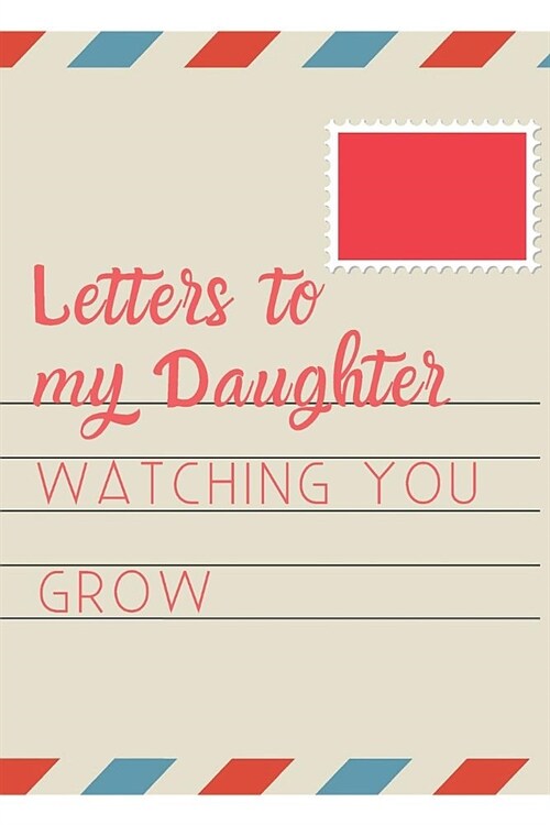 Letters To My Daughter: Blank Lined Journal, A Gift for New Mothers, Fathers, Parents. Write Letters now, Read them later time memory keepsake (Paperback)