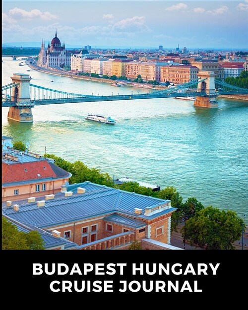 Budapest Hungary Cruise Journal: Cruise Port and Excursion Organizer, Travel Vacation Notebook, Packing List Organizer, Trip Planning Diary, Itinerary (Paperback)