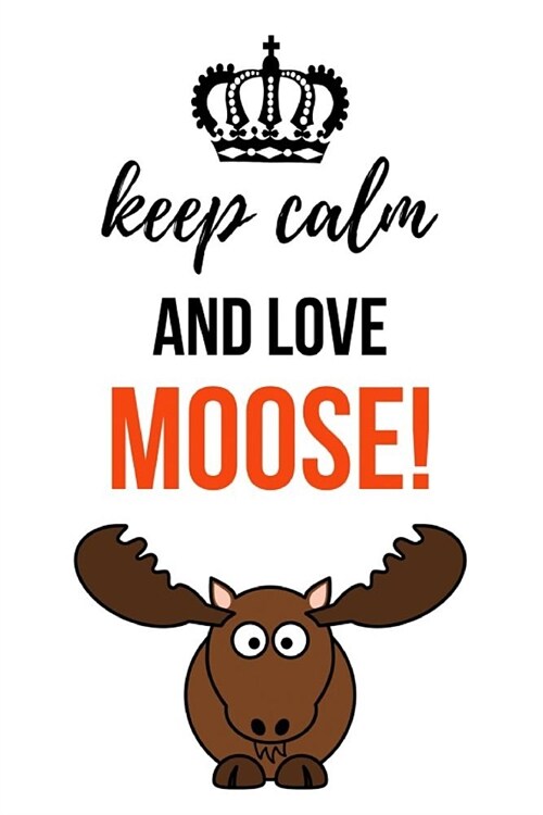 Keep Calm And Love Moose!: Cute Journal / Notebook / Notepad / Diary, Gifts For Moose Lovers (Lined, 6 x 9) (Paperback)