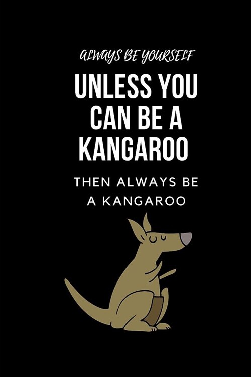 Always Be Yourself Unless You Can Be A Kangaroo Then Always Be A Kangaroo: Blank Lined Notebook Journal & Planner Funny Humor Animal Notebook Gift (Paperback)