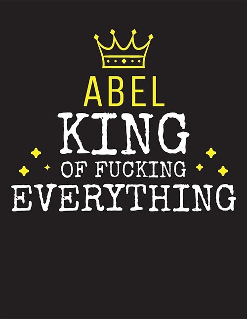 ABEL - King Of Fucking Everything: Blank Quote Composition Notebook College Ruled Name Personalized for Men. Writing Accessories and gift for dad, hus (Paperback)