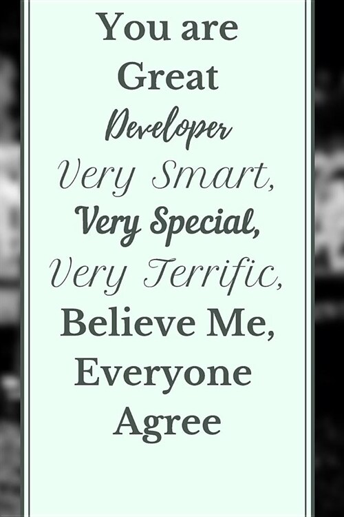 You are Great Developer Very Smart, Very Special, Very Terrific, Believe Me, Everyone Agree Notebook Journal: Coding Notebook Journal Diary For Develo (Paperback)