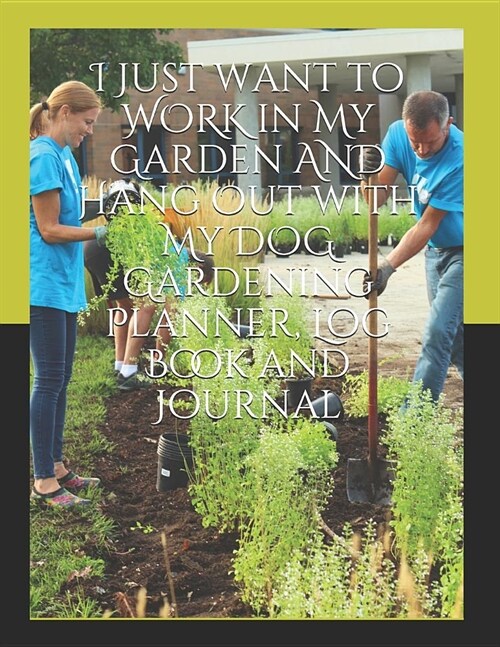 I Just want to WORK in My Garden AND Hang Out with My DOG Gardening Planner, Log Book and Journal: With Tracker Sheets For Garden Projects, Soil Amend (Paperback)
