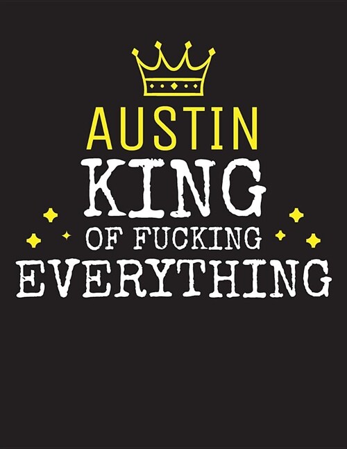 AUSTIN - King Of Fucking Everything: Blank Quote Composition Notebook College Ruled Name Personalized for Men. Writing Accessories and gift for dad, h (Paperback)