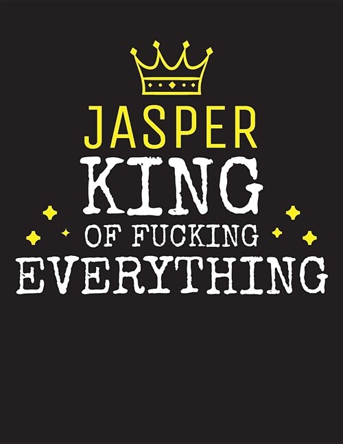 JASPER - King Of Fucking Everything: Blank Quote Composition Notebook College Ruled Name Personalized for Men. Writing Accessories and gift for dad, h (Paperback)