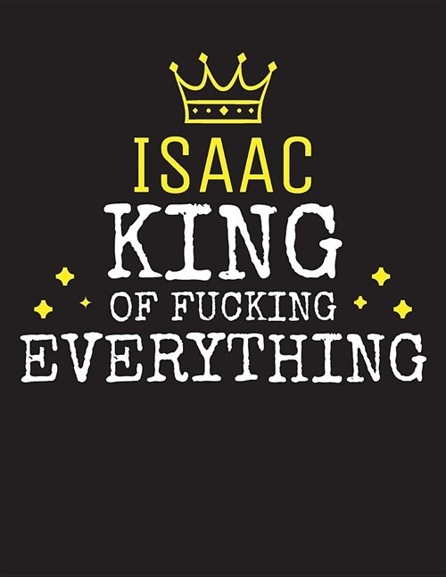 ISAAC - King Of Fucking Everything: Blank Quote Composition Notebook College Ruled Name Personalized for Men. Writing Accessories and gift for dad, hu (Paperback)