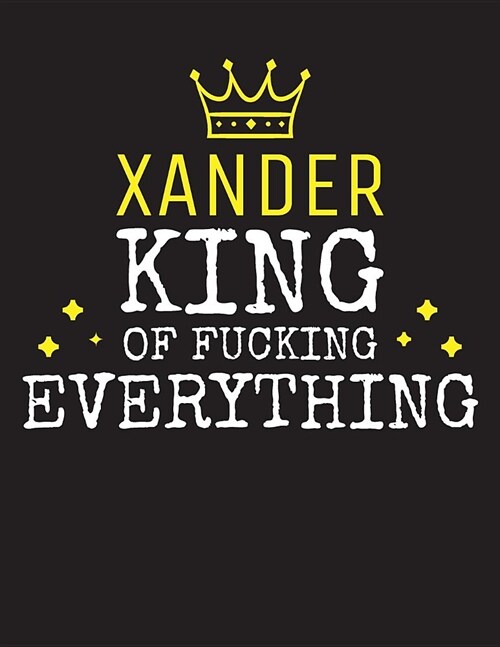 XANDER - King Of Fucking Everything: Blank Quote Composition Notebook College Ruled Name Personalized for Men. Writing Accessories and gift for dad, h (Paperback)