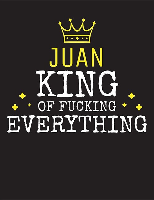 JUAN - King Of Fucking Everything: Blank Quote Composition Notebook College Ruled Name Personalized for Men. Writing Accessories and gift for dad, hus (Paperback)