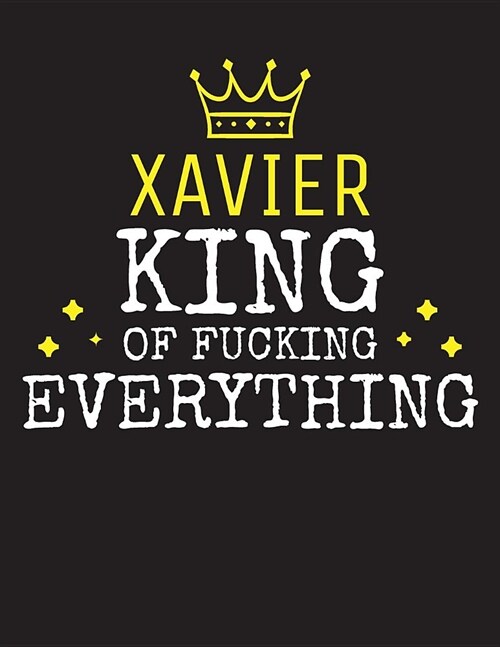 XAVIER - King Of Fucking Everything: Blank Quote Composition Notebook College Ruled Name Personalized for Men. Writing Accessories and gift for dad, h (Paperback)