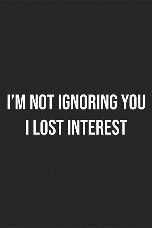 Im Not Ignoring You I Lost Interest: Lined Journal: For Sarcastic People With a Sense of Humor (Paperback)