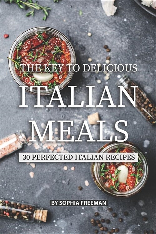 The Key to Delicious Italian Meals: 30 Perfected Italian Recipes (Paperback)