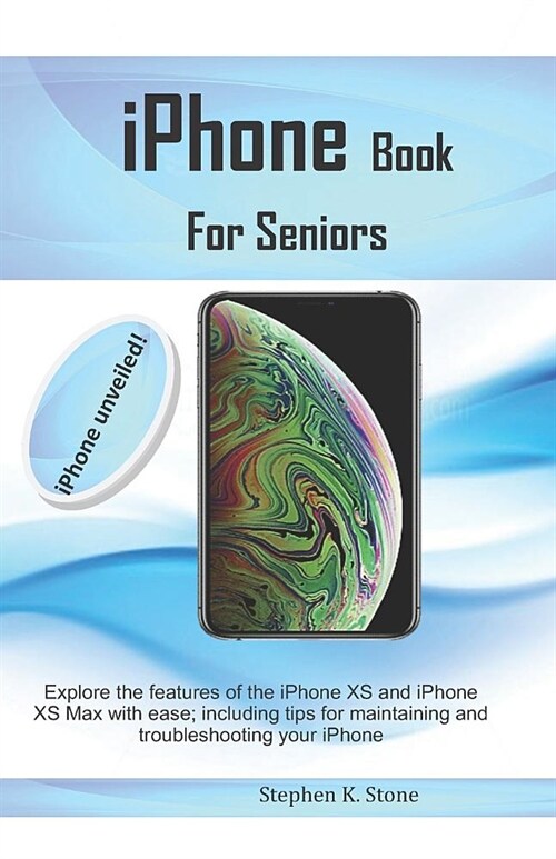 iPhone Book For Seniors: Explore the features of the iPhone XS and iPhone XS Max with ease; including tips for maintaining and troubleshooting (Paperback)