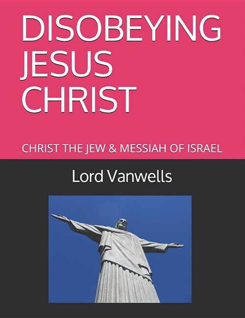 Disobeying Jesus Christ: Christ the Jew & Messiah of Israel (Paperback)