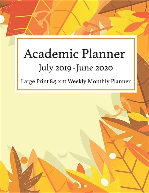Academic Planner July 2019 - June 2020 Large Print 8.5 x 11 Weekly Monthly: Calendar Organizer Notes To-Do List Diary Journal Notebook Autumn Leaves (Paperback)
