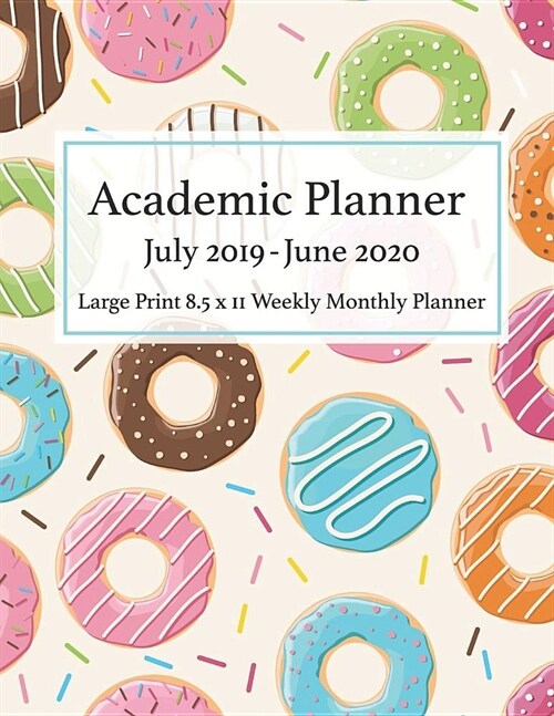 Academic Planner July 2019 - June 2020 Large Print 8.5 x 11 Weekly Monthly: Calendar Organizer Notes To-Do List Diary Journal Notebook Donuts Cover (Paperback)
