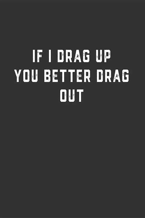If I Drag Up You Better Drag Out: Blank Lined Notebook (Paperback)
