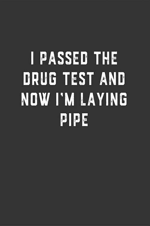 I Passed the Drug Test and Now Im Laying Pipe: Blank Lined Notebook (Paperback)
