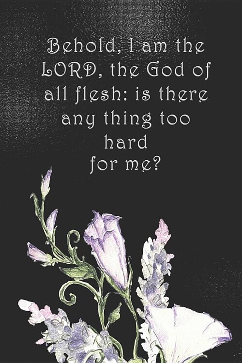 Behold, I am the LORD, the God of all flesh: is there any thing too hard for me?: College ruled, lined paper (Paperback)