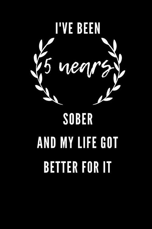 Ive Been 5 Years Sober And My Life Got Better For It: Funny Novelty Inspirational Gifts For Recovering Addicts / Sobriety Gift / Presents For Men and (Paperback)