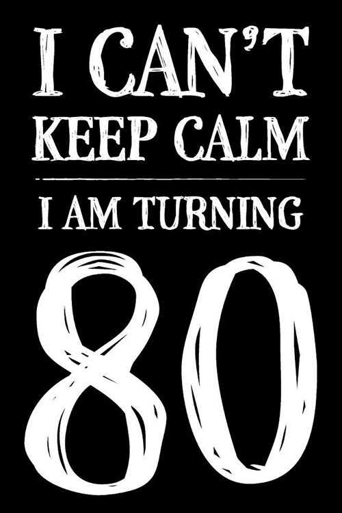 I Cant Keep Calm I Am Turning 80: Notebook Journal Birthday Gift Age 80 for Men and Women - Celebrating 80th Birthday (Paperback)