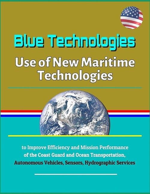 Blue Technologies: Use of New Maritime Technologies to Improve Efficiency and Mission Performance of the Coast Guard and Ocean Transporta (Paperback)