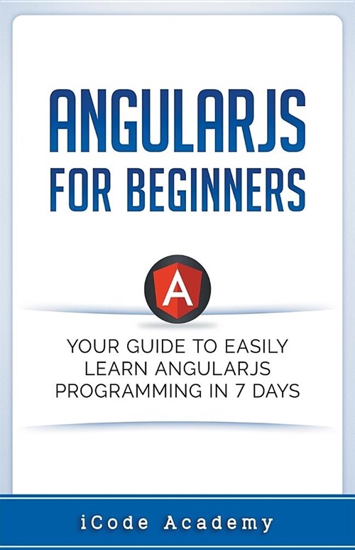 Angular JS for Beginners: Your Guide to Easily Learn Angular JS In 7 Days (Paperback)
