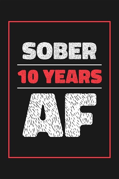 10 Years Sober AF: Lined Journal / Notebook / Diary - 10th Year of Sobriety - Fun and Practical Alternative to a Card - Sobriety Gifts Fo (Paperback)