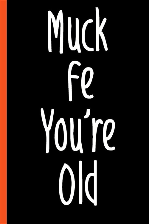 Funny Gag Muck Fe Youre Old Composition Notebook: 6x9 College Ruled Lined Notebook (Paperback)