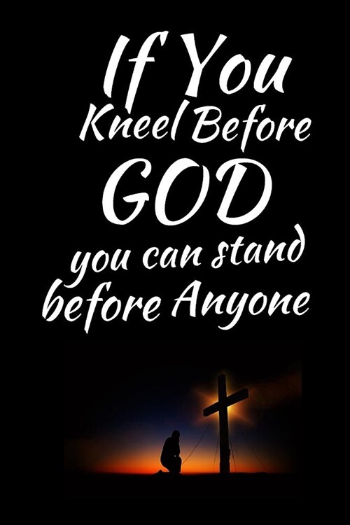 If You Kneel Before God You Can Stand Before Anyone: A Prayer Journal For Everyone to record Prayers and Thanks (Gratitude) to God, Uplifting Thoughts (Paperback)