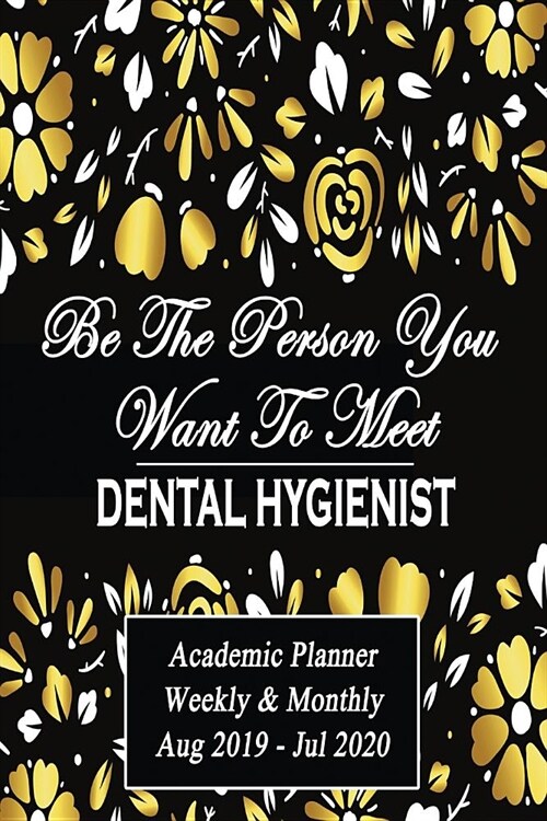 2019 - 2020 Dental Hygienist: Be The Person You Want To Meet: Academic Year Aug 2019 - Jul 2020 Weekly Planner, 6x9 (Paperback)