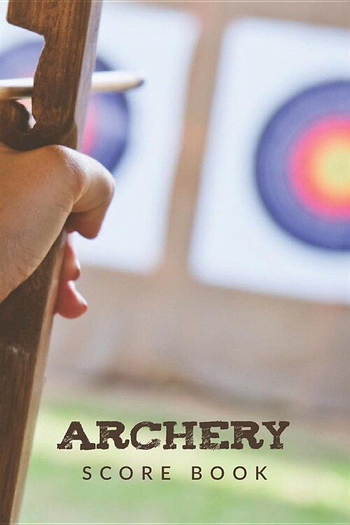 Archery Score Book: Archery Steps To Success Essential Journal; Archery Fundamentals Practice Log; Individual Sport Archery Training Noteb (Paperback)