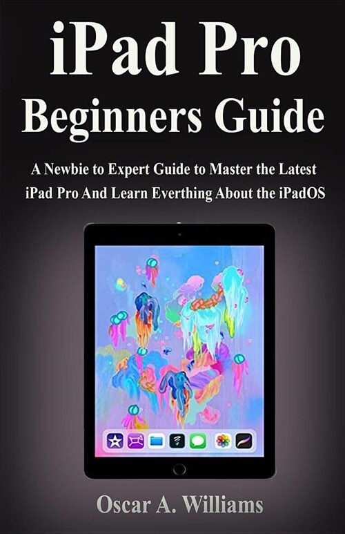 iPad Pro Beginners Guide: A Newbie to Expert Guide to Master the Latest iPad Pro And Learn Everthing About the iPadOS (Paperback)