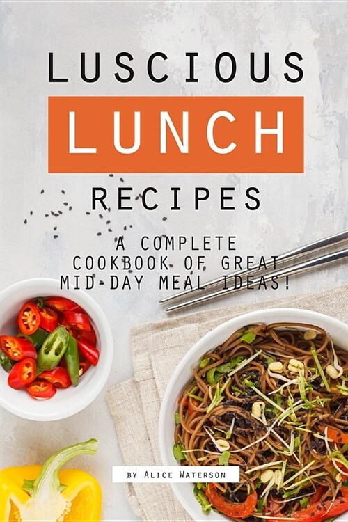 Luscious Lunch Recipes: A Complete Cookbook of Great Mid-Day Meal Ideas! (Paperback)