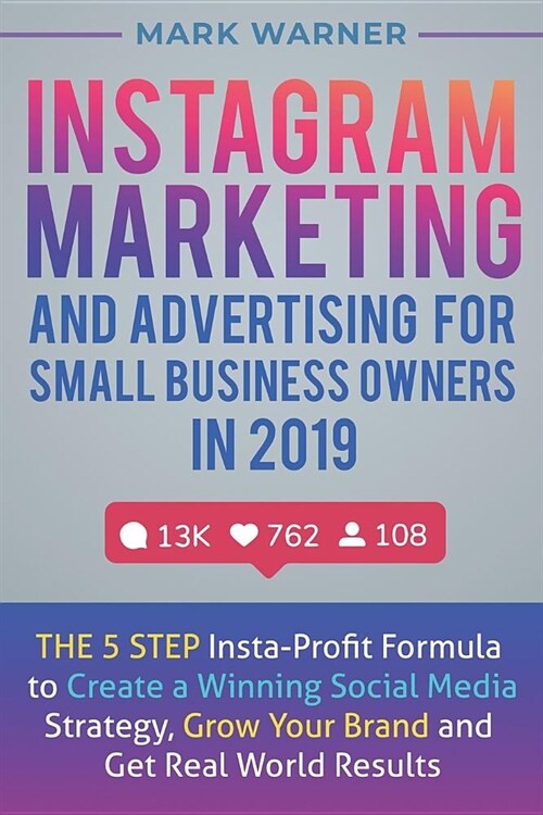 Instagram Marketing and Advertising for Small Business Owners in 2019: The 5 Step Insta-Profit Formula to Create a Winning Social Media Strategy, Grow (Paperback)