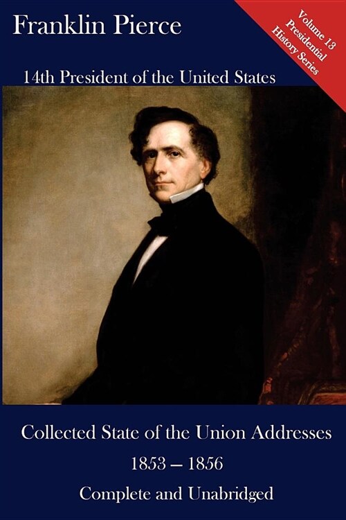 Franklin Pierce: Collected State of the Union Addresses 1853 - 1856: Volume 13 of the Del Lume Executive History Series (Paperback)