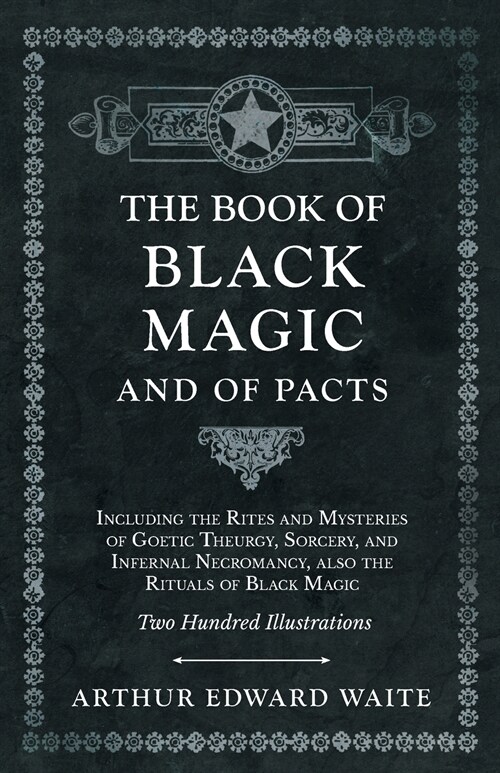 The Book of Black Magic and of Pacts : Including the Rites and Mysteries of Goetic Theurgy, Sorcery, and Infernal Necromancy, Also the Rituals of Blac (Paperback)