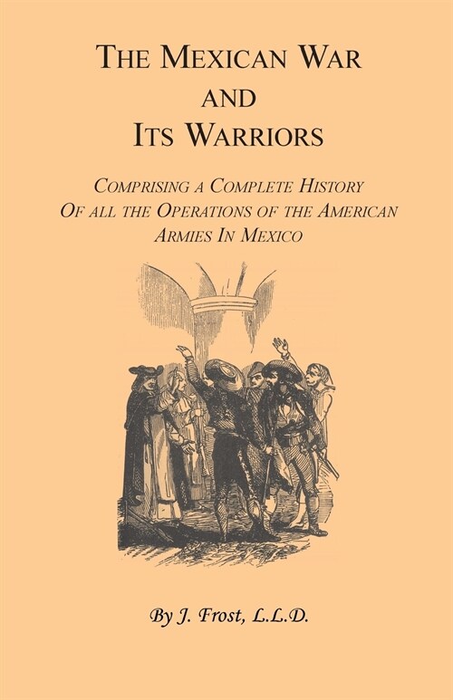 The Mexican War and Its Warriors: Comprising a Complete History of all the Operations of the American Armies in Mexico, with Biographical Sketches & A (Paperback)