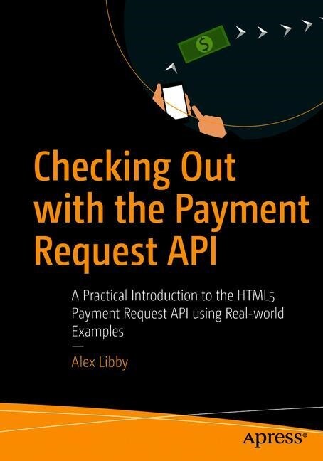 Checking Out with the Payment Request API: A Practical Introduction to the Html5 Payment Request API Using Real-World Examples (Paperback)