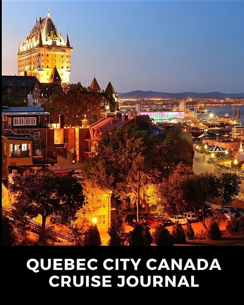 Quebec City Canada Cruise Journal: Cruise Port and Excursion Organizer, Travel Vacation Notebook, Packing List Organizer, Trip Planning Diary, Itinera (Paperback)