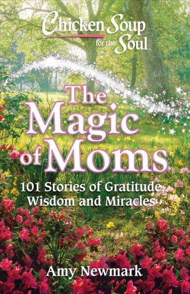 Chicken Soup for the Soul: The Magic of Moms: 101 Stories of Gratitude, Wisdom and Miracles (Paperback)