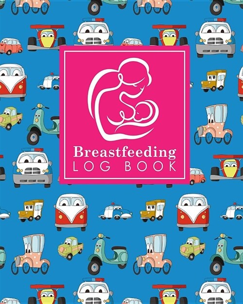 Breastfeeding Log Book: Baby Feeding Log, Breastfeeding Food Journal, Breast Feeding Notebook, Breastfeeding Organizer, Cute Cars & Trucks Cov (Paperback)