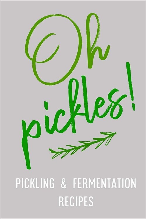 Oh Pickles! Pickling and Fermentation Recipes: Blank Recipe book to write in Pickling and Fermentation recipes and experiments - Saurkraut, Kombucha, (Paperback)