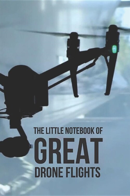 The Little Notebook of Great Drone Flights: UAV Journal: 6 x 9. Journal for Drone Pilots and Operators, Ideal Notebook Gift for Drone Owners With Quo (Paperback)